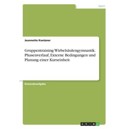 Gruppentraining Wirbelsaulengymnastik. Phasenverlauf Externe Bedingungen Und Planung Einer Kurseinheit Paperback, Grin Publishing