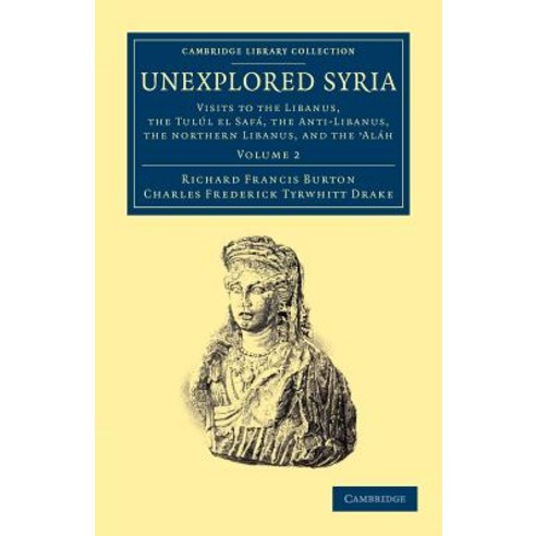 Unexplored Syria:"Visits to the Libanus the Tul L El Saf the Anti-Libanus the Northern Liban..., Cambridge University Press