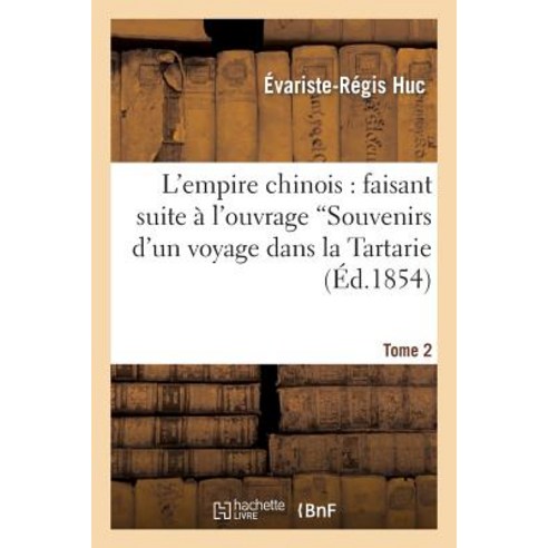 L''Empire Chinois. T. 2: Faisant Suite A L''Ouvrage Intitule ''Souvenirs D''Un Voyage Dans La Tartarie: Et Le Thibet'' Paperback, Hachette Livre - Bnf