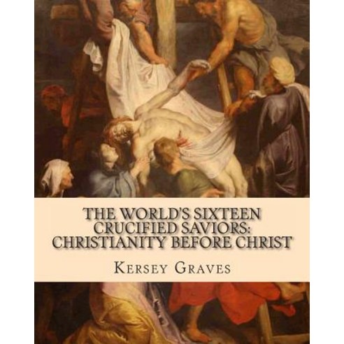 The World''s Sixteen Crucified Saviors: Christianity Before Christ Paperback, Createspace Independent Publishing Platform