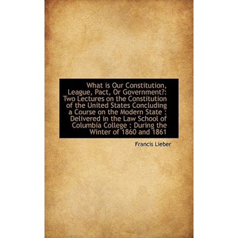 What Is Our Constitution League Pact or Government?: Two Lectures on the Constitution of the Unit Paperback, BiblioLife