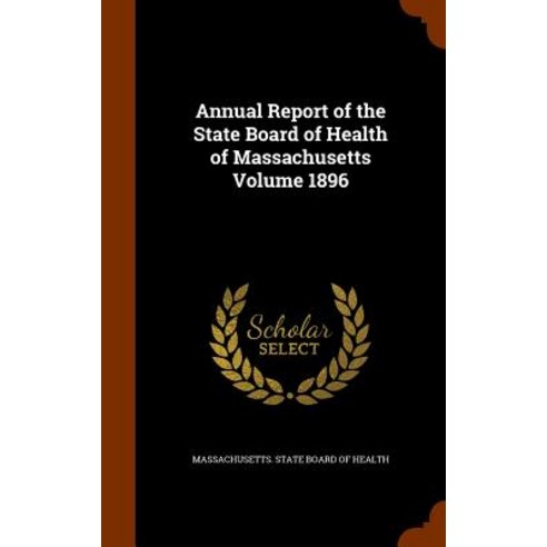 Annual Report of the State Board of Health of Massachusetts Volume 1896 Hardcover, Arkose Press