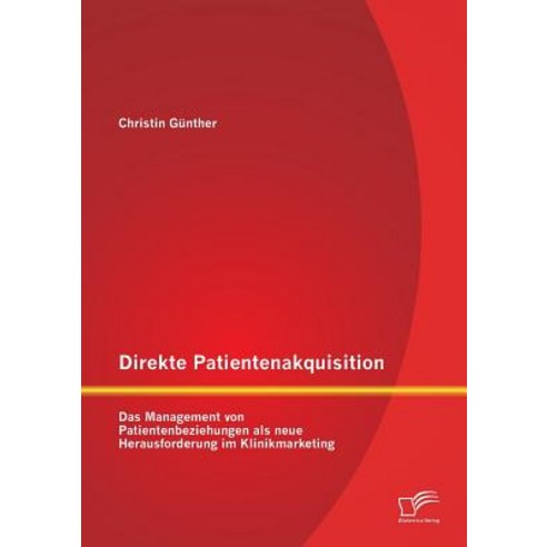 Direkte Patientenakquisition - Das Management Von Patientenbeziehungen ALS Neue Herausforderung Im Klinikmarketing Paperback, Diplomica Verlag Gmbh