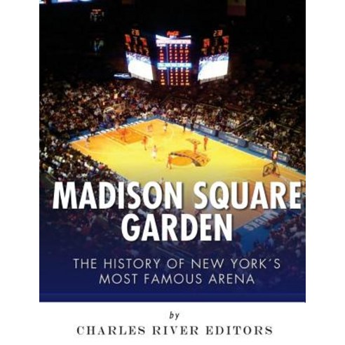 Madison Square Garden: The History of New York City''s Most Famous Arena Paperback, Createspace Independent Publishing Platform