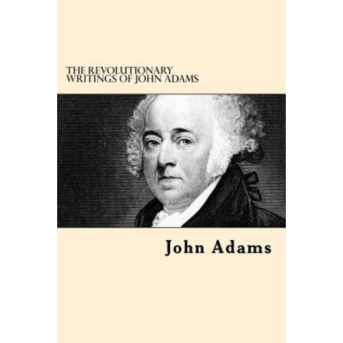 The Revolutionary Writings of John Adams Paperback, Createspace Independent Publishing Platform