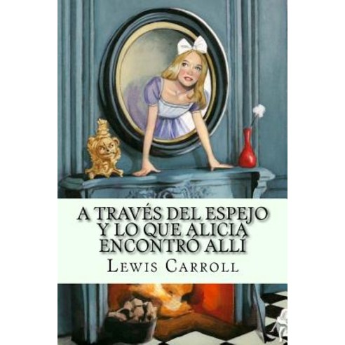 A Traves del Espejo y Lo Que Alicia Encontro Alli (Spanish Edition) Paperback, Createspace Independent Publishing Platform