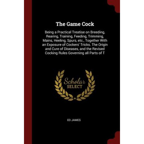 The Game Cock: Being a Practical Treatise on Breeding Rearing Training Feeding Trimming Mains Heeling Spurs Etc. Together wi Paperback, Andesite Press