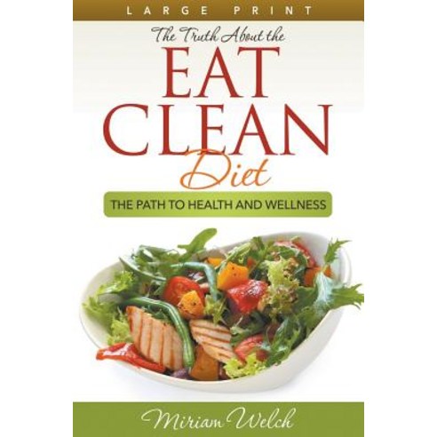 The Truth about the Eat Clean Diet: The Path to Health and Wellness Paperback, Speedy Title Management LLC