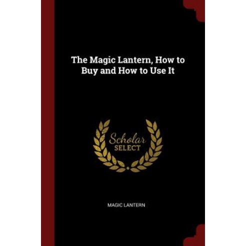 The Magic Lantern How to Buy and How to Use It Paperback, Andesite Press