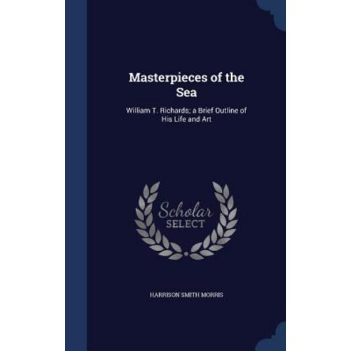 Masterpieces of the Sea: William T. Richards; A Brief Outline of His Life and Art Hardcover, Sagwan Press
