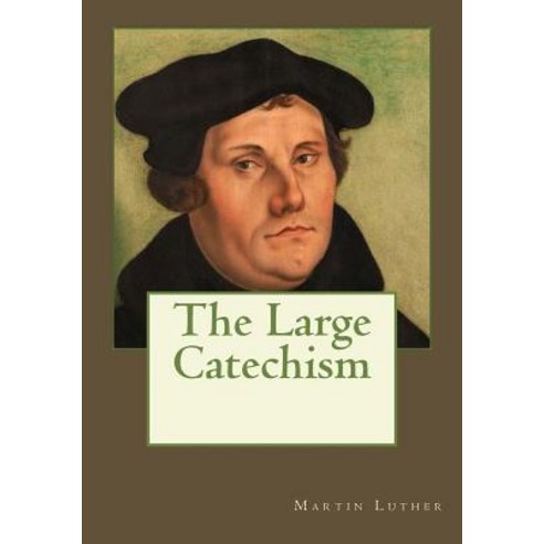 The Large Catechism Paperback, Createspace Independent Publishing Platform