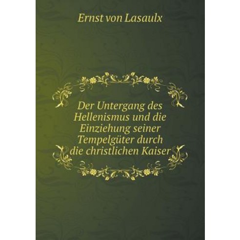 Der Untergang Des Hellenismus Und Die Einziehung Seiner Tempelguter Durch Die Christlichen Kaiser Paperback, Book on Demand Ltd.