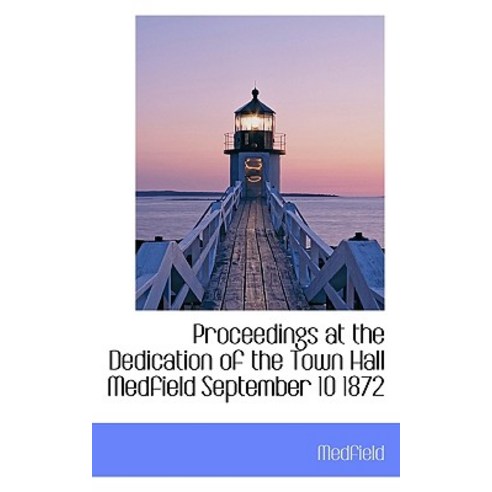 Proceedings at the Dedication of the Town Hall Medfield September 10 1872 Paperback, BiblioLife