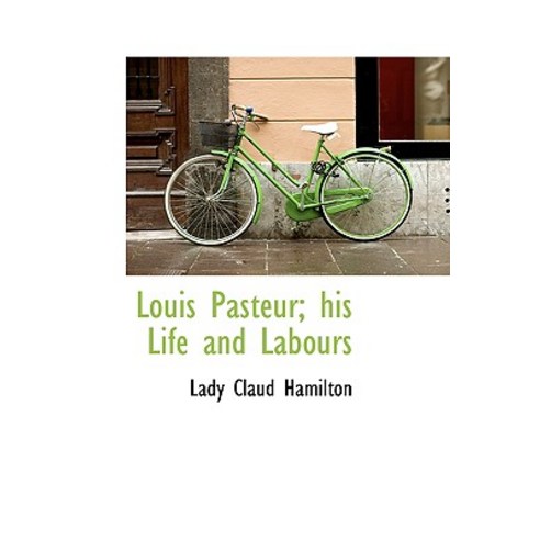 Louis Pasteur; His Life and Labours Paperback, BiblioLife