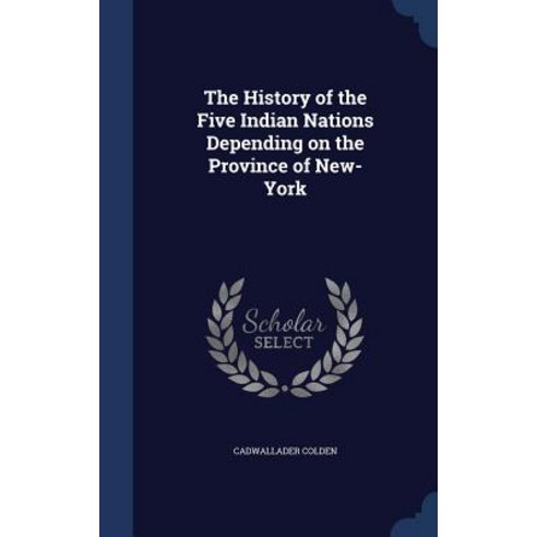 The History of the Five Indian Nations Depending on the Province of New-York Hardcover, Sagwan Press