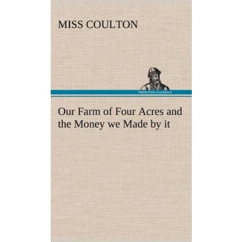 Our Farm of Four Acres and the Money We Made by It Hardcover, Tredition Classics