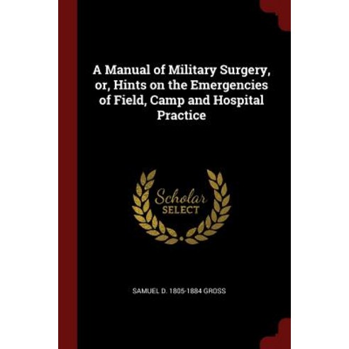 A Manual of Military Surgery Or Hints on the Emergencies of Field Camp and Hospital Practice Paperback, Andesite Press