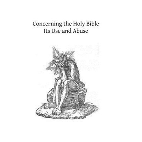 Concerning the Holy Bible: Its Use and Abuse Paperback, Createspace Independent Publishing Platform