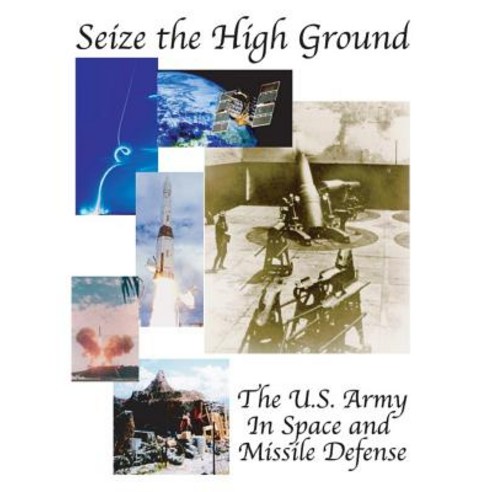 Seize the High Ground: The U.S. Army in Space and Missile Defense Paperback, Createspace Independent Publishing Platform