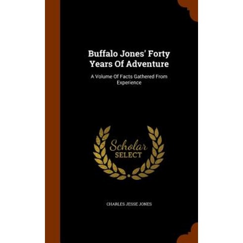 Buffalo Jones'' Forty Years of Adventure: A Volume of Facts Gathered from Experience Hardcover, Arkose Press