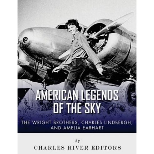 The Wright Brothers Charles Lindbergh and Amelia Earhart: American Legends of the Sky Paperback, Createspace Independent Publishing Platform