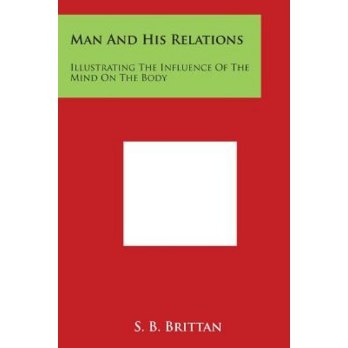 Man and His Relations: Illustrating the Influence of the Mind on the Body Paperback, Literary Licensing, LLC