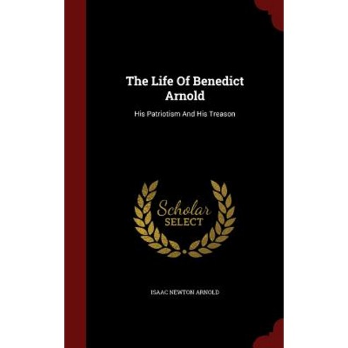 The Life of Benedict Arnold: His Patriotism and His Treason Hardcover, Andesite Press