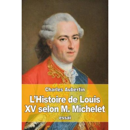 L''Histoire de Louis XV Selon M. Michelet Paperback, Createspace Independent Publishing Platform