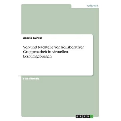 VOR- Und Nachteile Von Kollaborativer Gruppenarbeit in Virtuellen Lernumgebungen Paperback, Grin Publishing