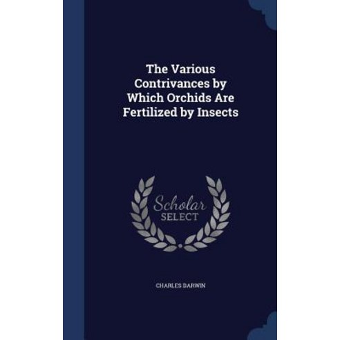 The Various Contrivances by Which Orchids Are Fertilized by Insects Hardcover, Sagwan Press