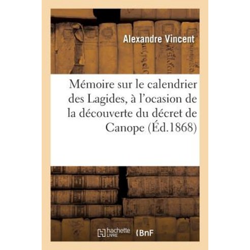 Memoire Sur Le Calendrier Des Lagides A L''Ocasion de La Decouverte Du Decret de Canope:: Lu A L''Acade..., Hachette Livre Bnf