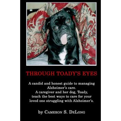 Through Toady''s Eyes: A Candid and Honest Guide to Managing Alzheimer''s Care. a Caregiver Administrato..., Createspace Independent Publishing Platform