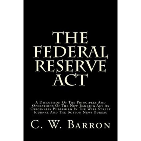 The Federal Reserve ACT: A Discussion of the Principles and Operations of the New Banking ACT as Origi..., Createspace
