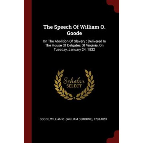 The Speech of William O. Goode: On the Abolition of Slavery: Delivered in the House of Delgates of Vir..., Andesite Press