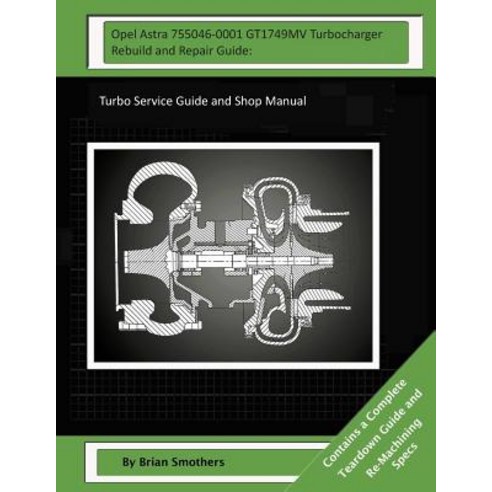 Opel Astra 755046-0001 Gt1749mv Turbocharger Rebuild and Repair Guide: Turbo Service Guide and Shop Ma..., Createspace Independent Publishing Platform