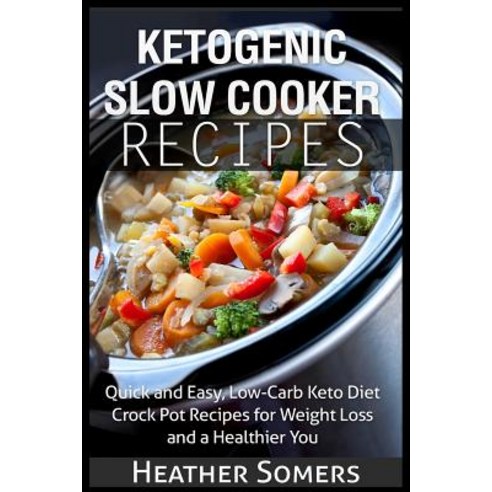 Ketogenic Slow Cooker Recipes: Quick and Easy Low-Carb Keto Diet Crock Pot Recipes for Weight Loss an..., Createspace Independent Publishing Platform