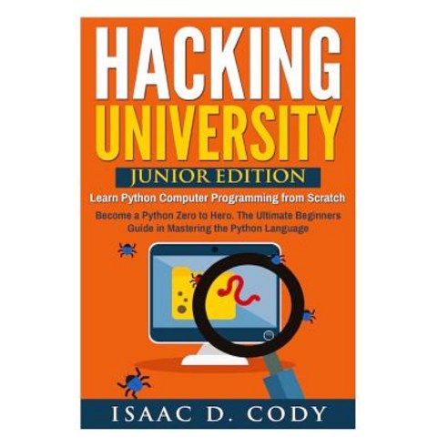 Hacking University: Junior Edition. Learn Python Computer Programming from Scratch: Become a Python Ze..., Createspace Independent Publishing Platform