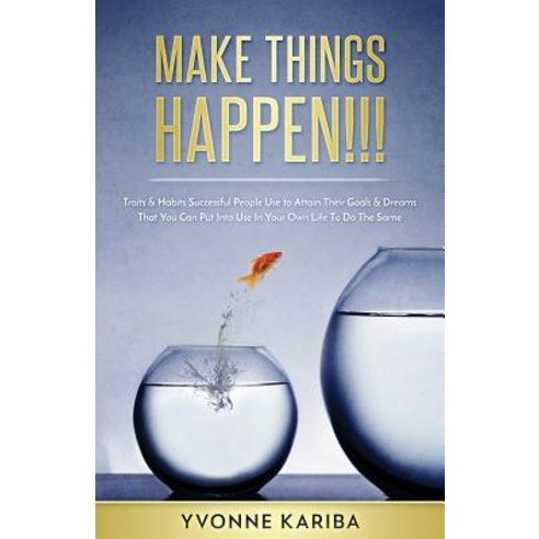 Make Things Happen!!!: Traits & Habits Successful People Use to Attain Their Goals & Dreams That You C..., Createspace Independent Publishing Platform