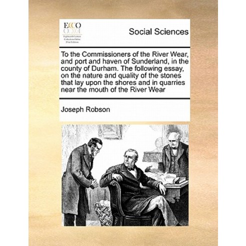 To the Commissioners of the River Wear and Port and Haven of Sunderland in the County of Durham. the..., Gale Ecco, Print Editions