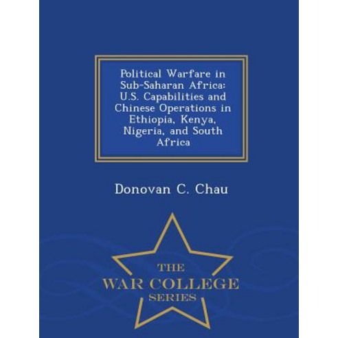 Political Warfare in Sub-Saharan Africa: U.S. Capabilities and Chinese Operations in Ethiopia Kenya ..., War College Series