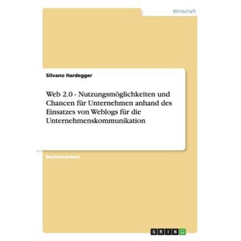 Web 2.0 - Nutzungsmoglichkeiten Und Chancen Fur Unternehmen Anhand Des Einsatzes Von Weblogs Fur Die U..., Grin Publishing