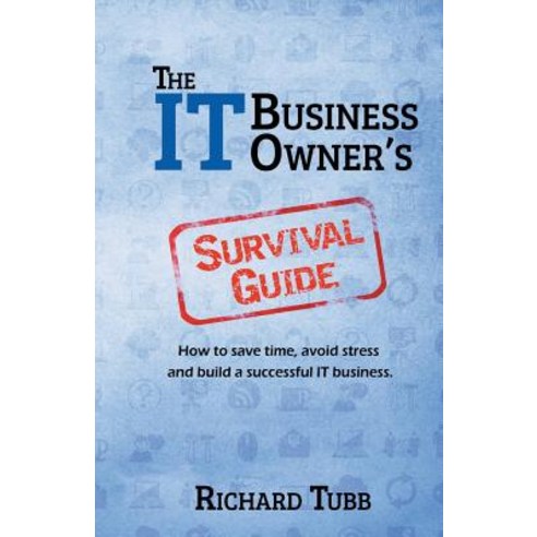 The It Business Owner''s Survival Guide: How to Save Time Avoid Stress and Build a Successful It Busin..., Createspace Independent Publishing Platform
