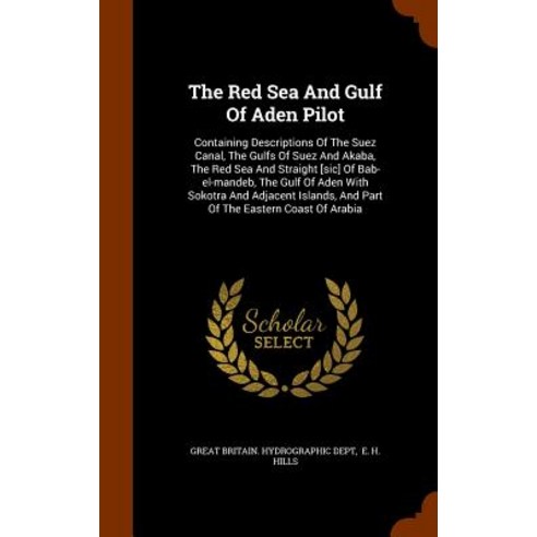 The Red Sea and Gulf of Aden Pilot: Containing Descriptions of the Suez Canal the Gulfs of Suez and A..., Arkose Press
