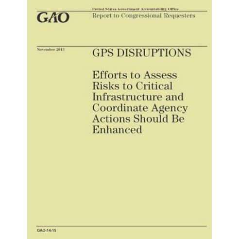 GPS Disruptions: Efforts to Assess Risks to Critical Infrastructure and Coordinate Agency Actions Shou..., Createspace Independent Publishing Platform