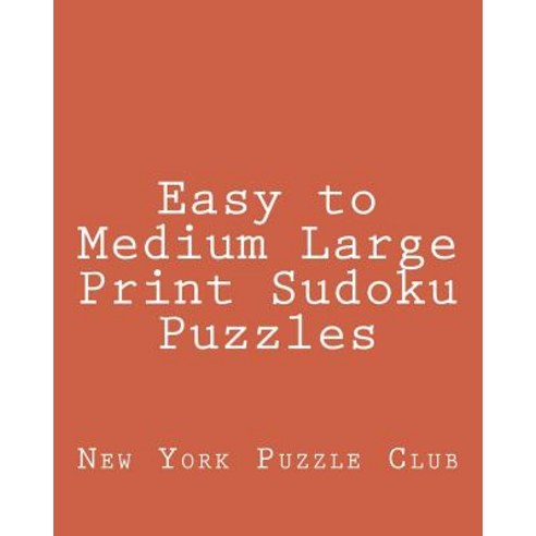 Easy to Medium Large Print Sudoku Puzzles: Sudoku Puzzles from the Archives of the New York Puzzle Clu..., Createspace Independent Publishing Platform