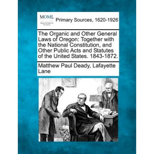 The Organic and Other General Laws of Oregon: Together with the National Constitution and Other Publi..., Gale, Making of Modern Law