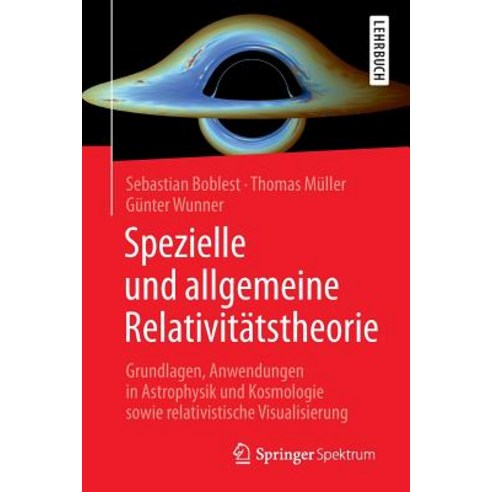 Spezielle Und Allgemeine Relativitatstheorie: Grundlagen Anwendungen in Astrophysik Und Kosmologie So..., Springer Spektrum