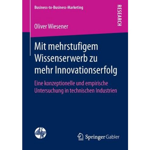 Mit Mehrstufigem Wissenserwerb Zu Mehr Innovationserfolg: Eine Konzeptionelle Und Empirische Untersuch..., Springer Gabler