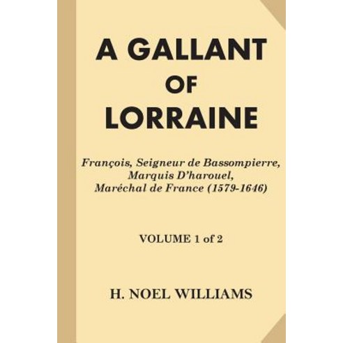 A Gallant of Lorraine [Volume 1 of 2]: Francois Seigneur de Bassompierre Marquis D''Harouel Marechal..., Createspace Independent Publishing Platform