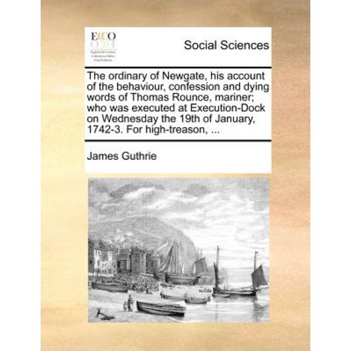The Ordinary of Newgate His Account of the Behaviour Confession and Dying Words of Thomas Rounce Ma..., Gale Ecco, Print Editions